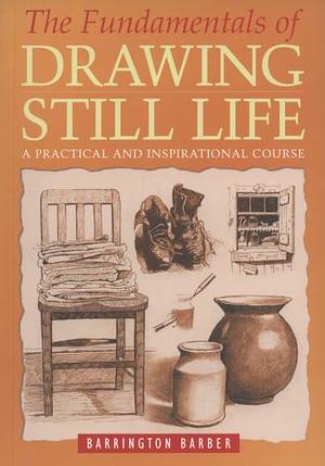 The Fundamentals of Drawing Still Life by Barrington Barber