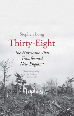 Thirty-Eight: The Hurricane That Transformed New England by Stephen Long