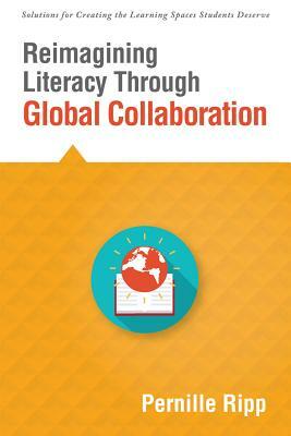 Reimagining Literacy Through Global Collaboration: Create Globally Literate K-12 Classrooms with This Solutions Series Book by Pernille Ripp