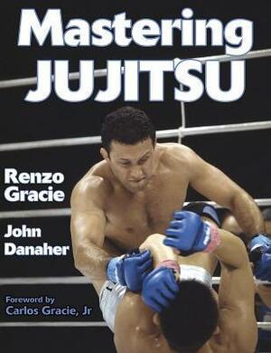 Mastering Jujitsu by Renzo Gracie, John Danaher