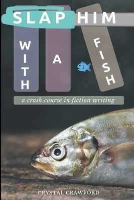 Slap Him with a Fish: A Crash Course in Fiction Writing by Crystal Crawford