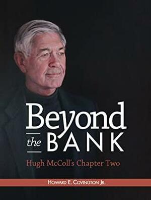 Beyond the Bank: Hugh McColl's Chapter Two by Howard E. Covington Jr.