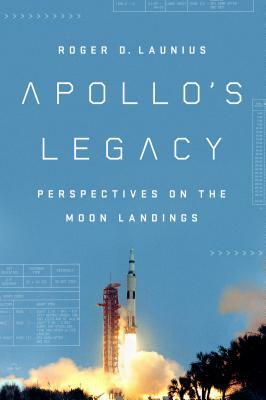 Apollo's Legacy: Perspectives on the Moon Landings by Roger D. Launius