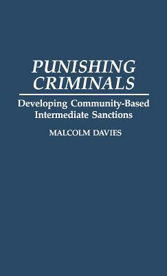 Punishing Criminals: Developing Community-Based Intermediate Sanctions by Malcolm Davies