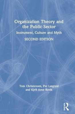 Organization Theory and the Public Sector: Instrument, Culture and Myth by Tom Christensen, Kjell Arne Røvik, Per Lægreid