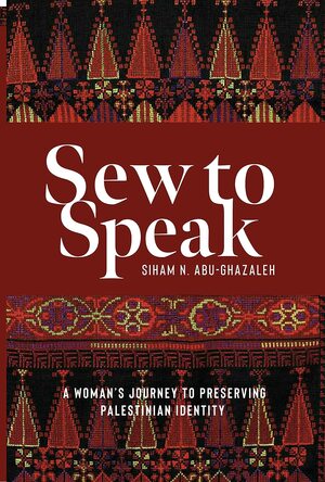 Sew to Speak: A Woman's Journey to Preserving Palestinian Identity by Siham N. Abu-Ghazaleh