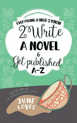 Everything U Need 2 Know 2 Write a Novel & Get Published A-Z by June Loves