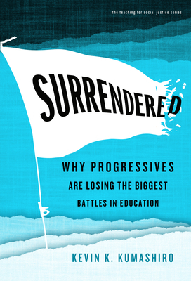 Surrendered: Why Progressives Are Losing the Biggest Battles in Education by Kevin K. Kumashiro
