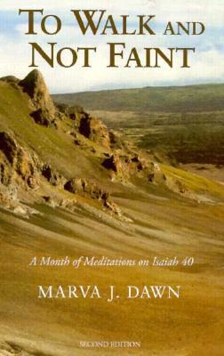 To Walk and Not Faint: A Month of Meditations on Isaiah 40 by Marva J. Dawn, Marva Sedore