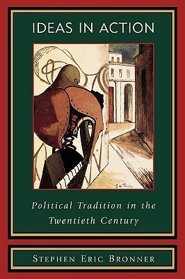 Ideas in Action: Political Tradition in the Twentieth Century by Stephen Eric Bronner