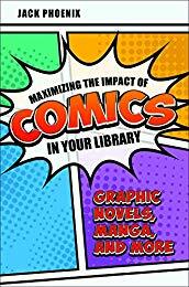 Maximizing the Impact of Comics in Your Library: Graphic Novels, Manga, and More by Jack Phoenix