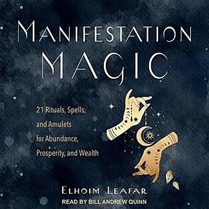 Manifestation Magic: 21 Rituals, Spells, and Amulets for Abundance, Prosperity, and Wealth by Elhoim Leafar
