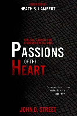 Passions of the Heart: Biblical Counsel for Stubborn Sexual Sins by John D. Street