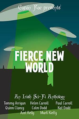 Fierce New World: An Irish Sci-Fi Anthology by Paul Carroll, Colm Dodd, Kat Dodd, Quinn Clancy, Tommy Arrigan, Mark Kielty, Helen Carroll, Axel Kelly