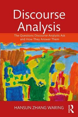 Discourse Analysis: The Questions Discourse Analysts Ask and How They Answer Them by Hansun Zhang Waring