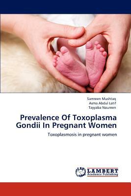 Prevalence of Toxoplasma Gondii in Pregnant Women by Asma Abdul Latif, Samreen Mushtaq, Tayyaba Noureen