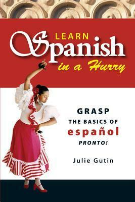 Learn Spanish In A Hurry: Grasp the Basics of Espanol Pronto! by Julie Gutin