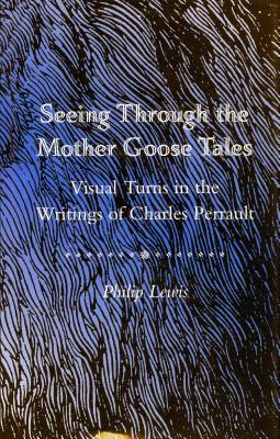 Seeing Through the Mother Goose Tales: Visual Turns in the Writings of Charles Perrault by Philip Lewis