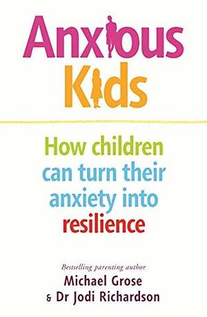 Anxious Kids: How children can turn their anxiety into resilience by Michael Grose, Jodi Richardson