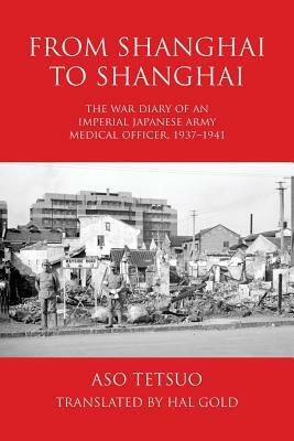 From Shanghai to Shanghai: The War Diary of an Imperial Japanese Army Medical Officer, 1937-1941 by Tetsuo Aso