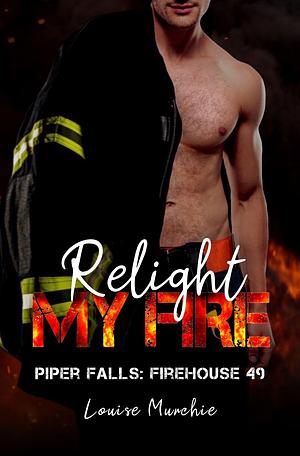 Relight My Fire: Piper Falls: Firehouse 49 Book 6 by Louise Murchie, Carter Cover Designs