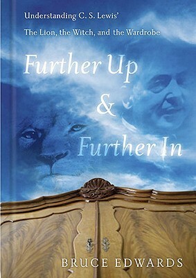 Further Up & Further in: Understanding C. S. Lewis's the Lion, the Witch and the Wardrobe by Bruce L. Edwards