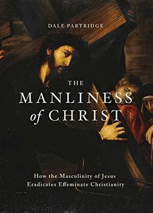 The Manliness of Christ by Dale Partridge