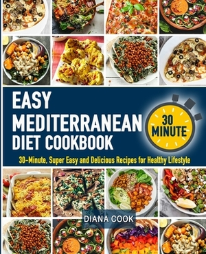 The Easy Mediterranean Diet Cookbook: 30-Minute, Super Easy and Delicious Recipes for Healthy Lifestyle by Diana Cook
