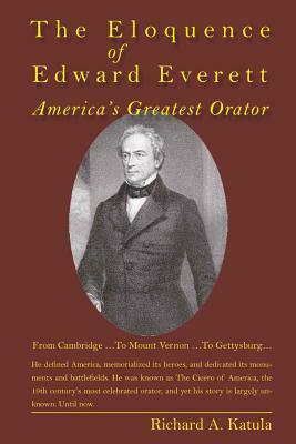 The Eloquence of Edward Everett: America's Greatest Orator by Richard A. Katula