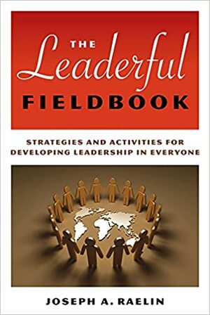 The Leaderful Fieldbook: Strategies And Activities For Developing Leadership in Everyone by Joseph A. Raelin