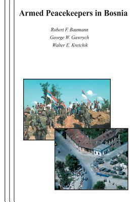 Armed Peacekeepers in Bosnia by George W. Gawrych, Walter E. Kretchik, Robert F. Baumann