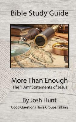 Bible Study Guide -- More Than Enough: The "I Am" Statements of Jesus by Josh Hunt