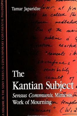 The Kantian Subject: Sensus Communis, Mimesis, Work of Mourning by Tamar Japaridze