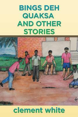 Bings deh Quaksa and Other Stories by Clement White