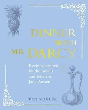 Dinner with Mr. Darcy: Recipes Inspired By the Novels of Jane Austen by Pen Vogler