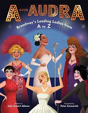 A is for Audra: Broadway's Leading Ladies from A to Z by John Robert Allman, Peter Emmerich