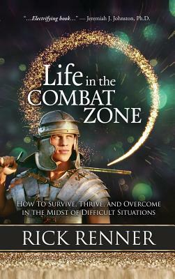 Life in the Combat Zone: How to Survive, Thrive, & Overcome in the Midst of Difficult Situations by Rick Renner