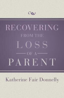 Recovering from the Loss of a Parent by Katherine Fair Donnelly