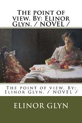 The point of view. By: Elinor Glyn. / NOVEL / by Elinor Glyn