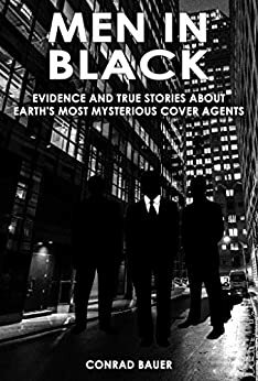 Men in Black - Evidence and True Stories about Earth's Most Mysterious Cover Agents: Alien and UFO Encounters (Unexplained Mysteries & Paranormal Phenomena Book 9) by Conrad Bauer