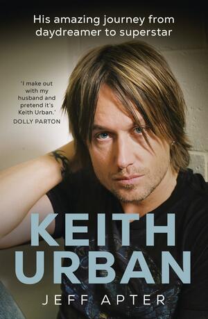 Keith Urban: His Amazing Journey from Daydreamer to Superstar by Jeff Apter