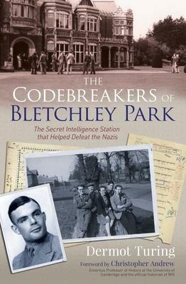 The Codebreakers of Bletchley Park: The Secret Intelligence Station That Helped Defeat the Nazis by Dermot Turing, Dermot Turing