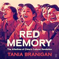 Red Memory: The Afterlives of China's Cultural Revolution by Tania Branigan