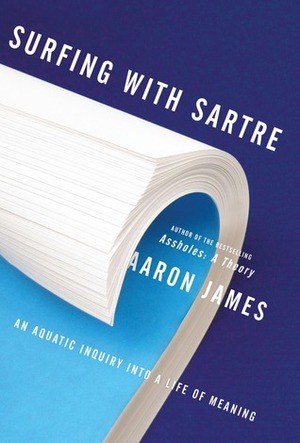 Surfing with Sartre: An Aquatic Inquiry Into a Life of Meaning by Aaron James