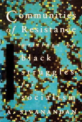 Communities of Resistance: Writings on Black Struggles for Socialism by Ambalavaner Sivanandan