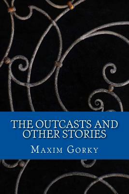 The Outcasts: And Other Stories by Maxim Gorky