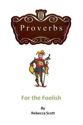 Proverbs for the Foolish by Rebecca Scott