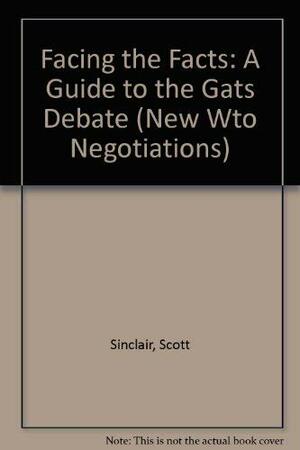 Facing the Facts: A Guide to the GATS Debate by Scott Sinclair, Jim Grieshaber-Otto