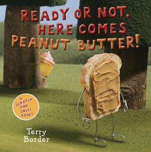 Ready or Not, Here Comes Peanut Butter!: A Scratch-And-Sniff Book by Terry Border