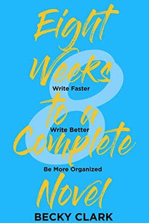 Eight Weeks to a Complete Novel: Write Faster, Write Better, Be More Organized by Becky Clark